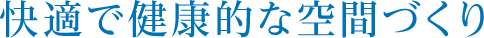 快適で健康的な空間づくり